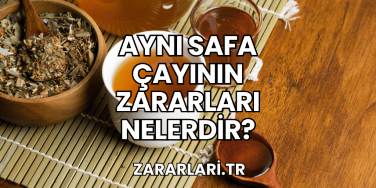 Aynı Safa Çayının Zararları Nelerdir?