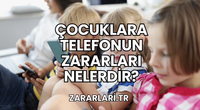 Çocuklara Telefonun Zararları Nelerdir?