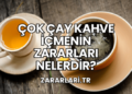 Çok Çay Kahve İçmenin Zararları Nelerdir?