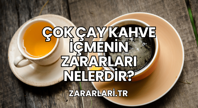 Çok Çay Kahve İçmenin Zararları Nelerdir?