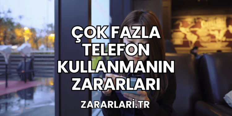 Çok Fazla Telefon Kullanmanın Zararları