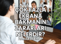 Çok Fazla Ekrana Bakmanın Zararları Nelerdir?