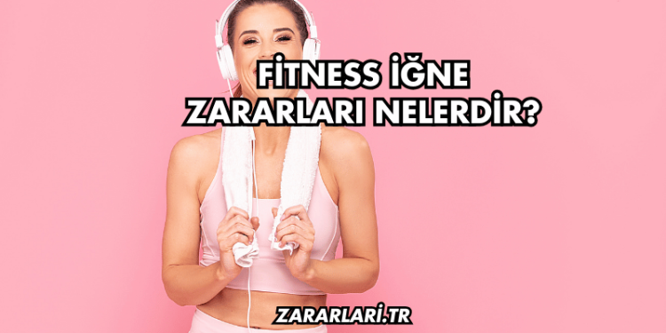 Fitness İğne Zararları Nelerdir?