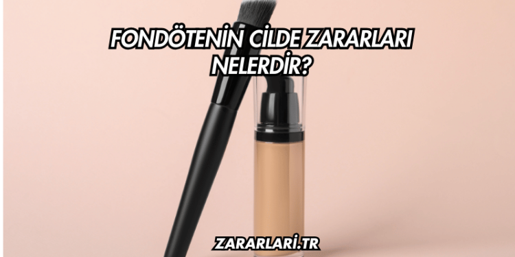 Fondötenin Cilde Zararları Nelerdir?