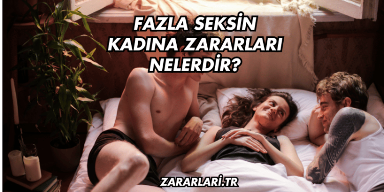 Fazla Seksin Kadına Zararları Nelerdir?