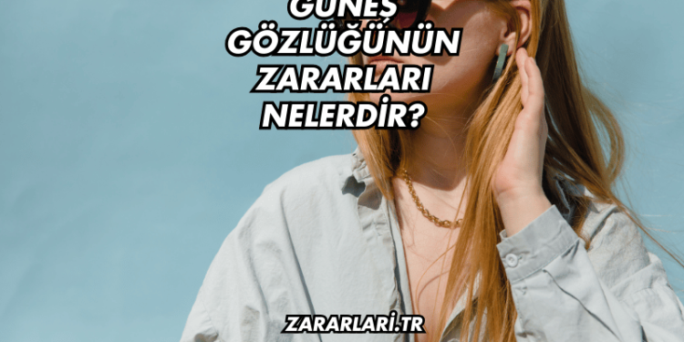 Güneş Gözlüğünün Zararları Nelerdir?
