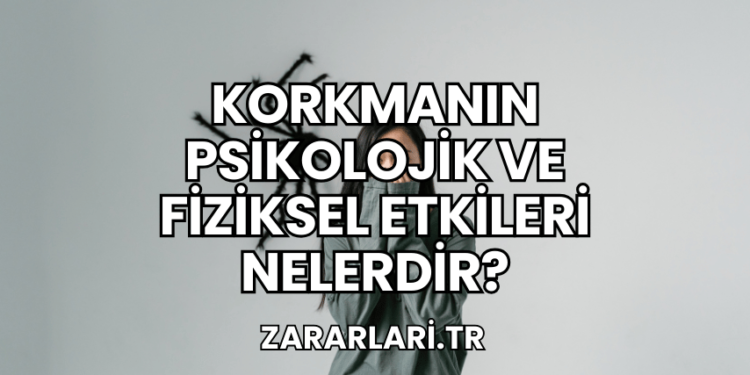 Korkmanın Psikolojik ve Fiziksel Etkileri Nelerdir?