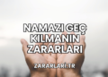 Namazı Geç Kılmanın Zararları