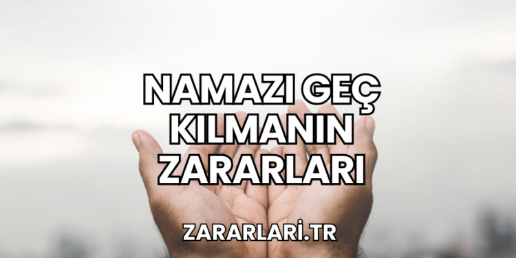 Namazı Geç Kılmanın Zararları