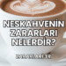 Neskahvenin Zararları Nelerdir?