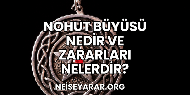 Nohut Büyüsü Nedir ve Zararları Nelerdir