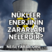 Nükleer Enerjinin Zararları Nelerdir?