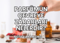 Parfümün Çevreye Zararları Nelerdir?