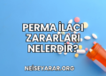 Perma İlacı Zararları Nelerdir