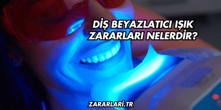 Diş Beyazlatıcı Işık Zararları Nelerdir?
