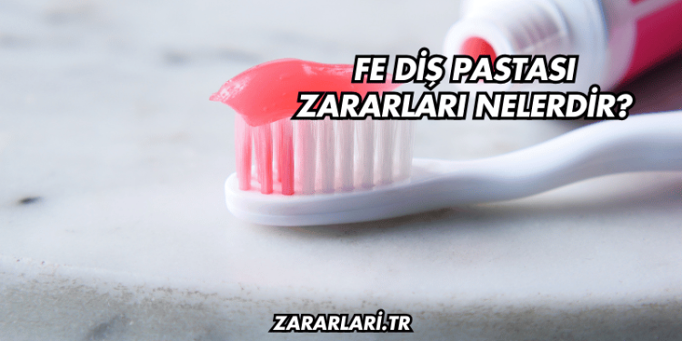 Fe Diş Pastası Zararları Nelerdir?