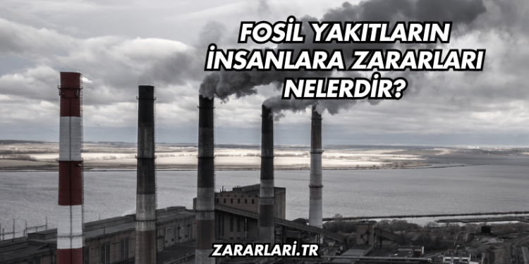 Fosil Yakıtların İnsanlara Zararları Nelerdir?