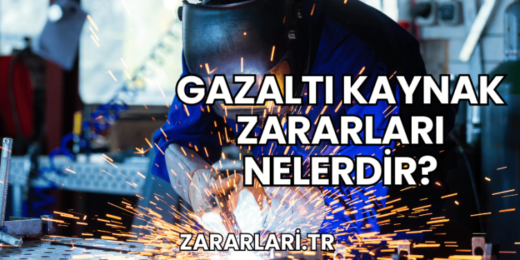 Gazaltı Kaynak Zararları Nelerdir?