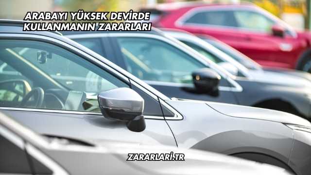Arabayı Yüksek Devirde Kullanmanın Zararları
