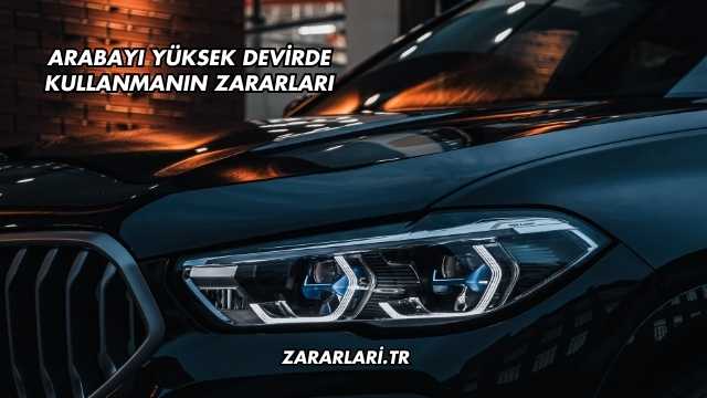 Arabayı Yüksek Devirde Kullanmanın Zararları