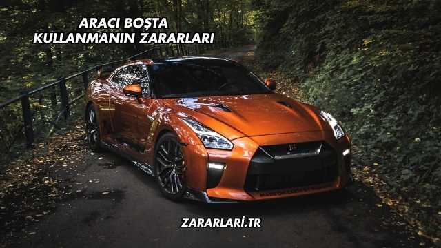 Aracı Boşta Kullanmanın Zararları