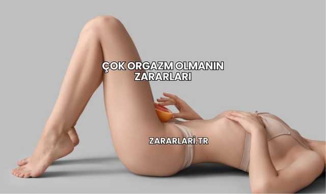 Çok Orgazm Olmanın Zararları