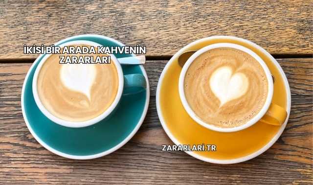 İkisi Bir Arada Kahvenin Zararları