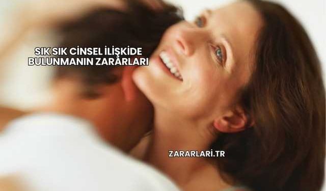 Sık Sık Cinsel İlişkide Bulunmanın Zararları