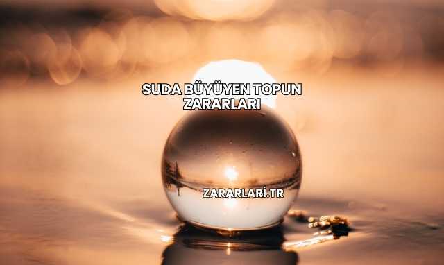 Suda Büyüyen Topun Zararları