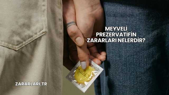Meyveli Prezervatifin Zararları Nelerdir?