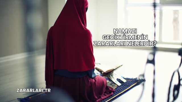 Namazı Geciktirmenin Zararları Nelerdir?