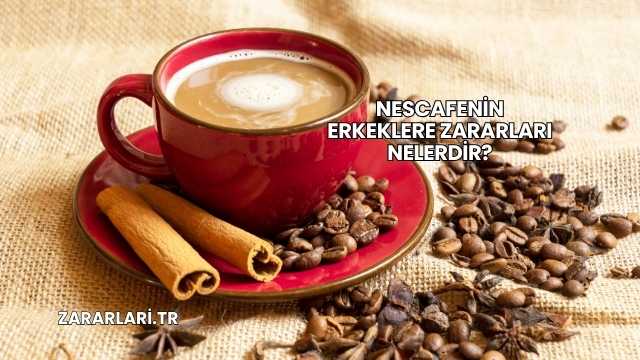 Nescafenin Erkeklere Zararları Nelerdir?