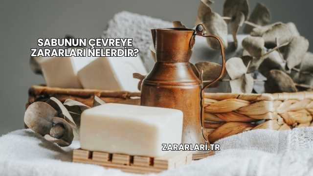 Sabunun Çevreye Zararları Nelerdir?