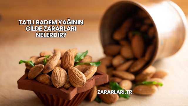 Tatlı Badem Yağının Cilde Zararları Nelerdir?