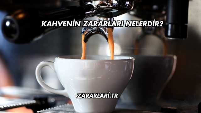 Kahvenin Zararları Nelerdir?