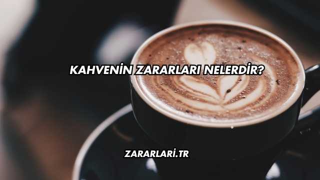 Kahvenin Zararları Nelerdir?