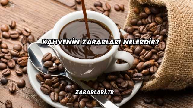 Kahvenin Zararları Nelerdir?