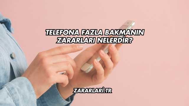 Telefona Fazla Bakmanın Zararları Nelerdir?