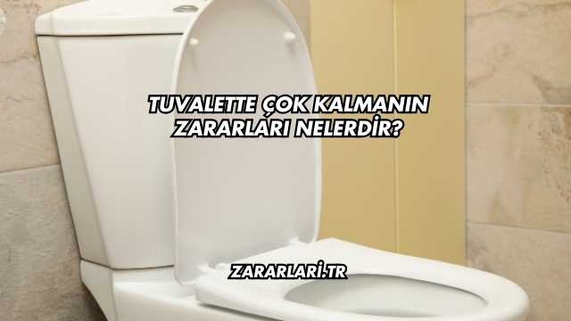 Tuvalette Çok Kalmanın Zararları Nelerdir?