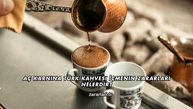 Aç Karnına Türk Kahvesi İçmenin Zararları Nelerdir?