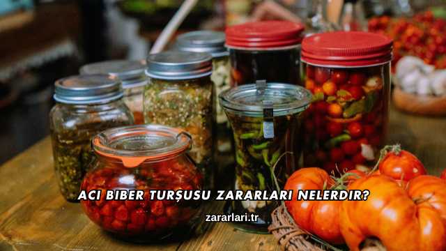 Acı Biber Turşusu Zararları Nelerdir?