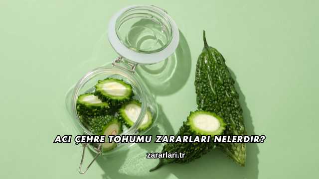 Acı Çehre Tohumu Zararları Nelerdir?