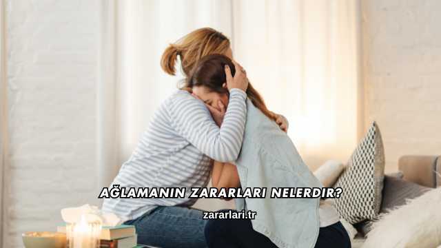 Ağlamanın Zararları Nelerdir?