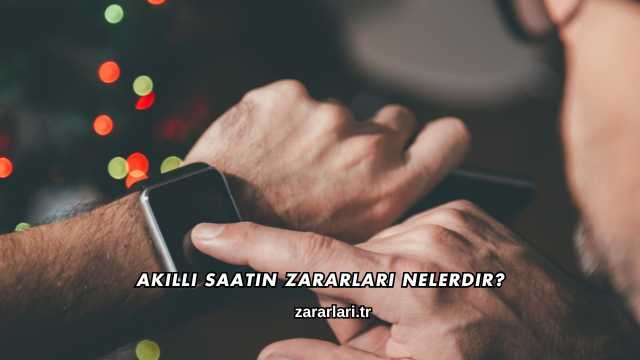 Akıllı Saatin Zararları Nelerdir?