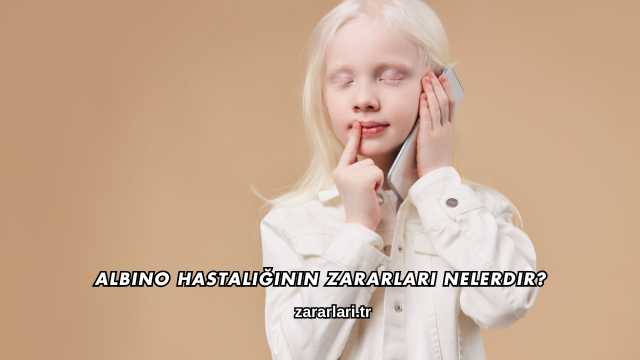 Albino Hastalığının Zararları Nelerdir?