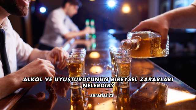 Alkol ve Uyuşturucunun Bireysel Zararları Nelerdir?