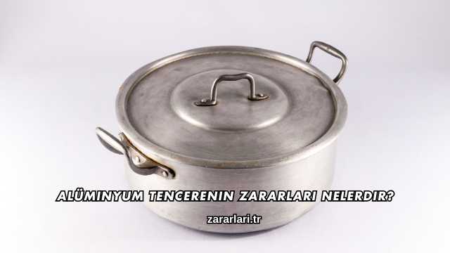 Alüminyum Tencerenin Zararları Nelerdir?