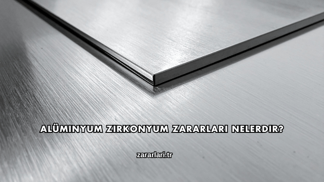 Alüminyum Zirkonyum Zararları Nelerdir?