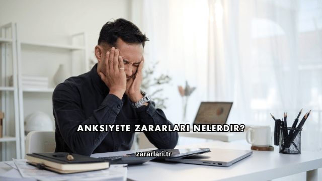 Anksiyete Zararları Nelerdir?