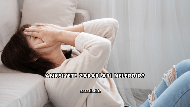 Anksiyete Zararları Nelerdir?